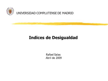 UNIVERSIDAD COMPLUTENSE DE MADRID Indices de Desigualdad Rafael Salas Abril de 2009.
