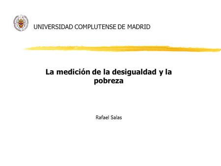 UNIVERSIDAD COMPLUTENSE DE MADRID La medición de la desigualdad y la pobreza Rafael Salas.
