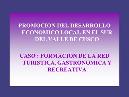 PROMOCION DEL DESARROLLO ECONOMICO LOCAL EN EL SUR DEL VALLE DE CUSCO CASO : FORMACION DE LA RED TURISTICA, GASTRONOMICA Y RECREATIVA.