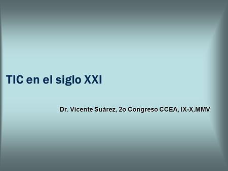 TIC en el siglo XXI Dr. Vicente Suárez, 2o Congreso CCEA, IX-X,MMV.