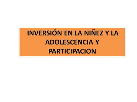 INVERSIÓN EN LA NIÑEZ Y LA ADOLESCENCIA Y PARTICIPACION.