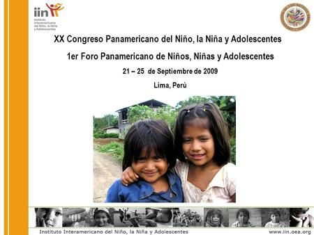 XX Congreso Panamericano del Niño, la Niña y Adolescentes 1er Foro Panamericano de Niños, Niñas y Adolescentes 21 – 25 de Septiembre de 2009 Lima, Perú