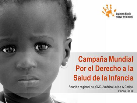 Campaña Mundial Por el Derecho a la Salud de la Infancia Reunión regional del GMC América Latina & Caribe Enero 2008.