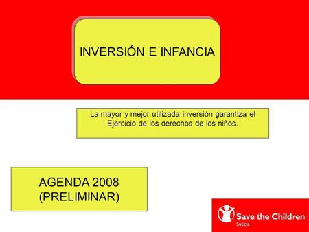 INVERSIÓN E INFANCIA La mayor y mejor utilizada inversión garantiza el Ejercicio de los derechos de los niños. AGENDA 2008 (PRELIMINAR)