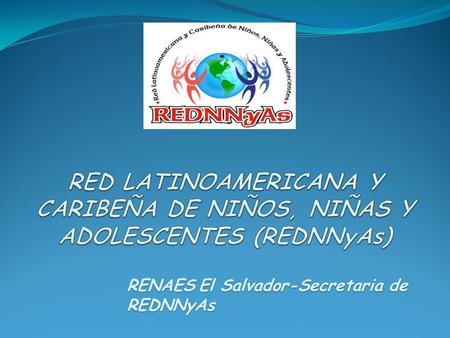 RED LATINOAMERICANA Y CARIBEÑA DE NIÑOS, NIÑAS Y ADOLESCENTES (REDNNyAs) RENAES El Salvador-Secretaria de REDNNyAs.