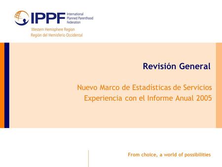 From choice, a world of possibilities Revisión General Nuevo Marco de Estadísticas de Servicios Experiencia con el Informe Anual 2005.