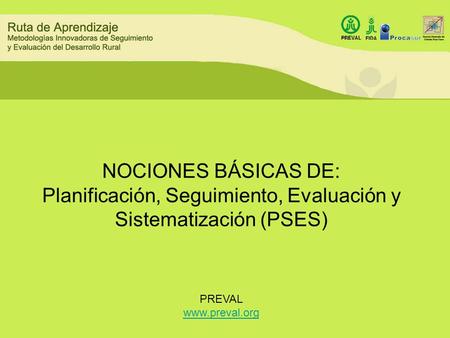 NOCIONES BÁSICAS DE: Planificación, Seguimiento, Evaluación y Sistematización (PSES) PREVAL www.preval.org.