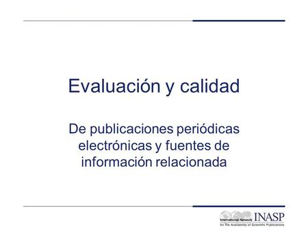 INASP Cascading Workshop: Electronic Journals and Electronic Resources Library Management: Evaluation and Quality Evaluación y calidad De publicaciones.