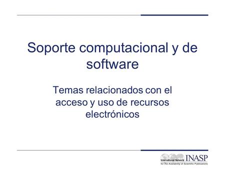 Soporte computacional y de software Temas relacionados con el acceso y uso de recursos electrónicos.