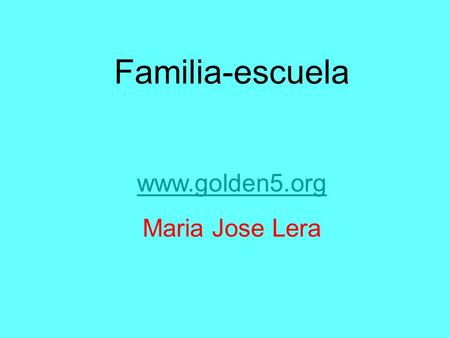 Familia-escuela www.golden5.org Maria Jose Lera.