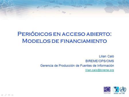 Periódicos en acceso abierto: Modelos de financiamiento Lilian Calò BIREME/OPS/OMS Gerencia de Producción de Fuentes de Información