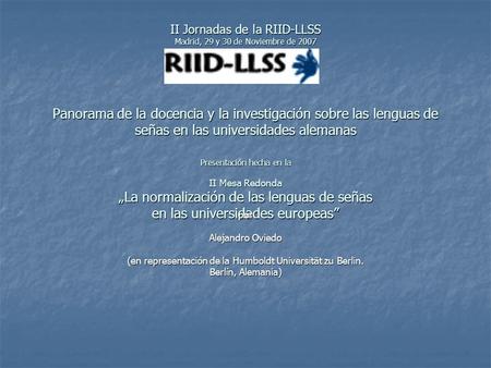 II Jornadas de la RIID-LLSS Madrid, 29 y 30 de Noviembre de 2007 Panorama de la docencia y la investigación sobre las lenguas de señas en las universidades.