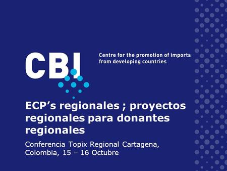 ECPs regionales ; proyectos regionales para donantes regionales Conferencia Topix Regional Cartagena, Colombia, 15 – 16 Octubre.