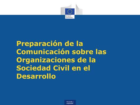 Desarrollo y cooperación Preparación de la Comunicación sobre las Organizaciones de la Sociedad Civil en el Desarrollo.
