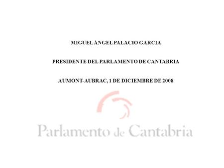 MIGUEL ÁNGEL PALACIO GARCIA PRESIDENTE DEL PARLAMENTO DE CANTABRIA AUMONT-AUBRAC, 1 DE DICIEMBRE DE 2008.