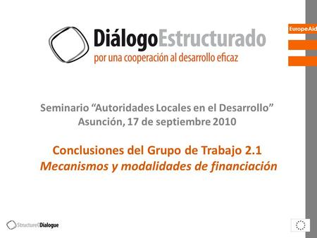 EuropeAid Seminario Autoridades Locales en el Desarrollo Asunción, 17 de septiembre 2010 Conclusiones del Grupo de Trabajo 2.1 Mecanismos y modalidades.