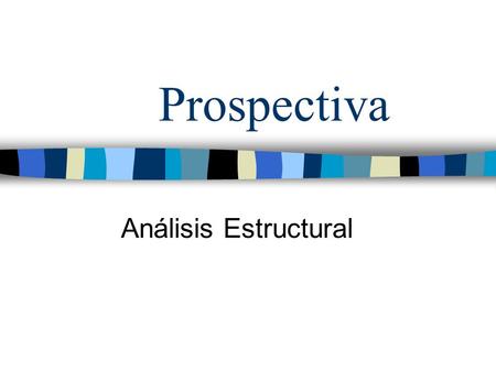 Prospectiva Análisis Estructural. Análisis prospectivo Análisis descriptivo Analisis del entorno del sistema Análisis Estructural Prospectivo Método MIC-MAC.