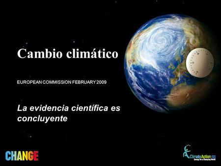 La evidencia científica es concluyente EUROPEAN COMMISSION FEBRUARY 2009 Cambio climático.