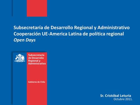 Subsecretaría de Desarrollo Regional y Administrativo Cooperación UE-America Latina de política regional Open Days Sr. Cristóbal Leturia Octubre 2011.