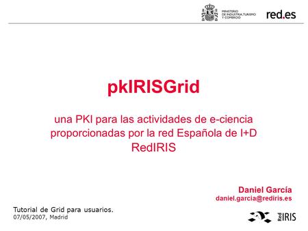 PkIRISGrid una PKI para las actividades de e-ciencia proporcionadas por la red Española de I+D RedIRIS Daniel García Tutorial.