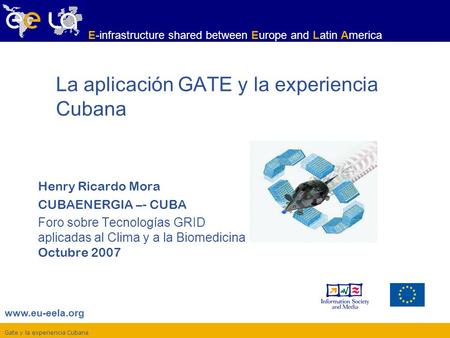 Gate y la experiencia Cubana www.eu-eela.org E-infrastructure shared between Europe and Latin America Henry Ricardo Mora CUBAENERGIA –- CUBA Foro sobre.