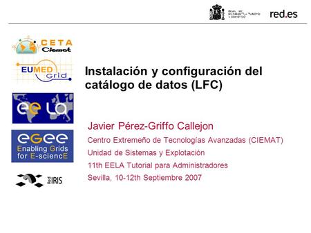 Instalación y configuración del catálogo de datos (LFC) Javier Pérez-Griffo Callejon Centro Extremeño de Tecnologías Avanzadas (CIEMAT) Unidad de Sistemas.