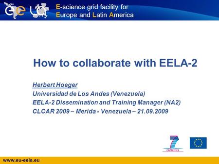 Www.eu-eela.eu E-science grid facility for Europe and Latin America How to collaborate with EELA-2 Herbert Hoeger Universidad de Los Andes (Venezuela)