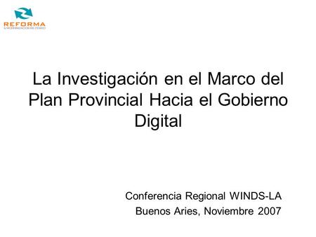 La Investigación en el Marco del Plan Provincial Hacia el Gobierno Digital Conferencia Regional WINDS-LA Buenos Aries, Noviembre 2007.