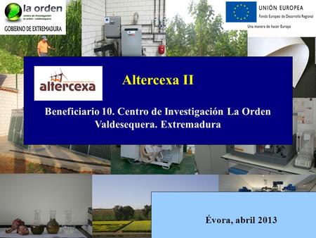 Altercexa II Beneficiario 10. Centro de Investigación La Orden Valdesequera. Extremadura Évora, abril 2013.