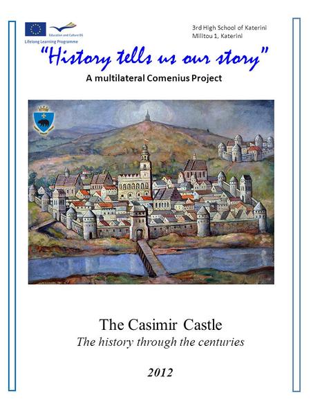 3rd High School of Katerini Militou 1, Katerini History tells us our story A multilateral Comenius Project The Casimir Castle The history through the centuries.