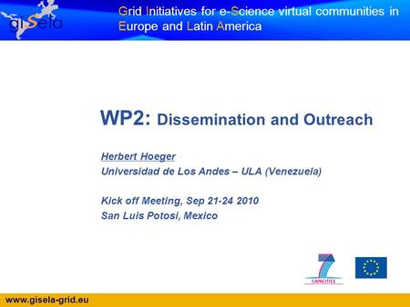 Www.gisela-grid.eu Grid Initiatives for e-Science virtual communities in Europe and Latin America WP2: Dissemination and Outreach Herbert Hoeger Universidad.
