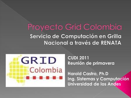 CUDI 2011 Reunión de primavera Harold Castro, Ph.D Ing. Sistemas y Computación Universidad de los Andes.