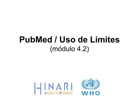 PubMed / Uso de Límites (módulo 4.2). Instrucciones – Esta parte del: Curso es una presentación en PowerPoint que intenta introducirlo al PubMed/Límites.