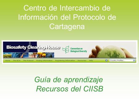 Centro de Intercambio de Información del Protocolo de Cartagena Guía de aprendizaje Recursos del CIISB.