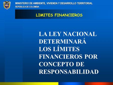 MINISTERIO DE AMBIENTE, VIVIENDA Y DESARROLLO TERRITORIAL REPÚBLICA DE COLOMBIA LA LEY NACIONAL DETERMINARÁ LOS LÍMITES FINANCIEROS POR CONCEPTO DE RESPONSABILIDAD.