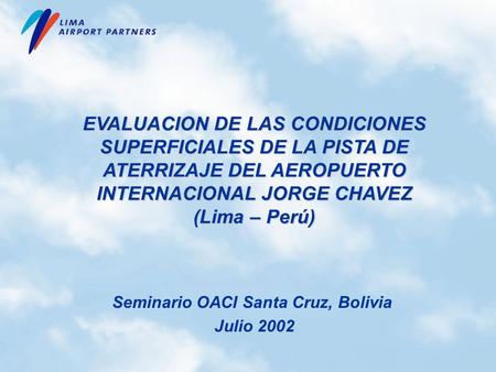 EVALUACION DE LAS CONDICIONES SUPERFICIALES DE LA PISTA DE ATERRIZAJE DEL AEROPUERTO INTERNACIONAL JORGE CHAVEZ (Lima – Perú) Seminario OACI Santa Cruz,
