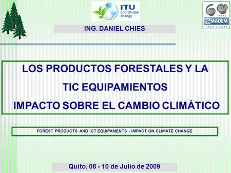 LOS PRODUCTOS FORESTALES Y LA TIC EQUIPAMIENTOS IMPACTO SOBRE EL CAMBIO CLIMÁTICO Quito, 08 - 10 de Julio de 2009 ING. DANIEL CHIES FOREST PRODUCTS AND.