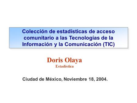 Ciudad de México, Noviembre 18, 2004. Doris Olaya Estadística Colección de estadísticas de acceso comunitario a las Tecnologías de la Información y la.