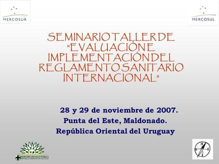 SEMINARIO TALLER DE EVALUACIÓN E IMPLEMENTACIÓN DEL REGLAMENTO SANITARIO INTERNACIONAL 28 y 29 de noviembre de 2007. Punta del Este, Maldonado. República.
