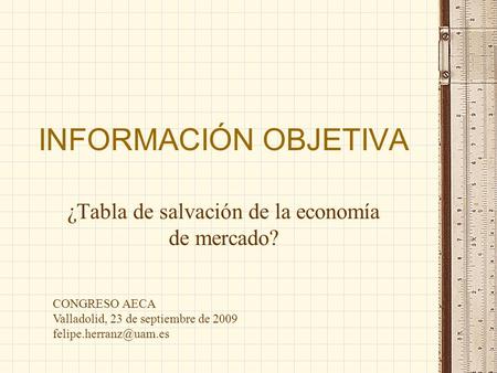 INFORMACIÓN OBJETIVA ¿Tabla de salvación de la economía de mercado? CONGRESO AECA Valladolid, 23 de septiembre de 2009