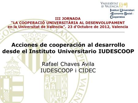 III JORNADA LA COOPERACIÓ UNIVERSITÀRIA AL DESENVOLUPAMENT en la Universitat de València. 23 dOctubre de 2012, Valencia Acciones de cooperación al desarrollo.