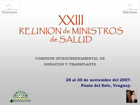 XXIII REUNION de MINISTROS de SALUD 28 al 30 de noviembre del 2007. Punta del Este, Uruguay. COMISION INTEGUBERNAMENTAL DE DONACION Y TRANSPLANTE.