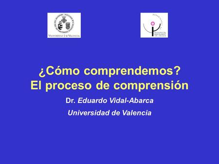 ¿Cómo comprendemos? El proceso de comprensión Dr. Eduardo Vidal-Abarca Universidad de Valencia.