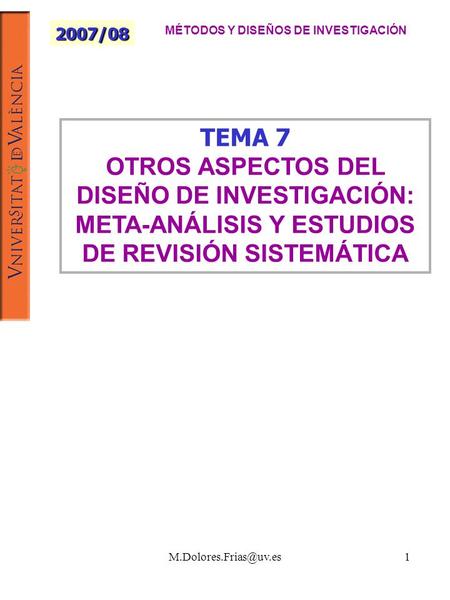 TEMA 7 OTROS ASPECTOS DEL DISEÑO DE INVESTIGACIÓN: META-ANÁLISIS Y ESTUDIOS DE REVISIÓN SISTEMÁTICA 2007/08 MÉTODOS Y DISEÑOS DE.