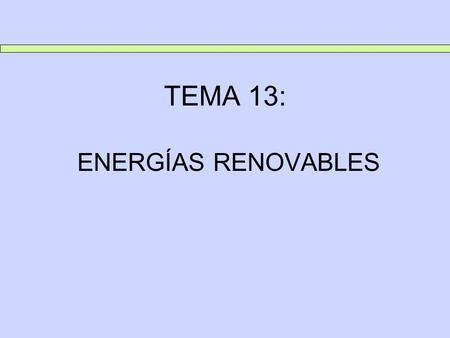 TEMA 13: ENERGÍAS RENOVABLES.