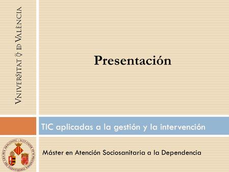 Máster en Atención Sociosanitaria a la Dependencia TIC aplicadas a la gestión y la intervención Presentación.