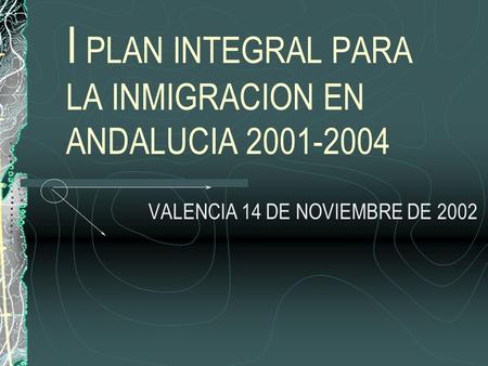 I PLAN INTEGRAL PARA LA INMIGRACION EN ANDALUCIA 2001-2004 VALENCIA 14 DE NOVIEMBRE DE 2002.