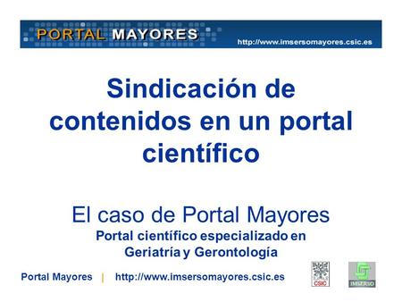 Sindicación de contenidos en un portal científico El caso de Portal Mayores Portal científico especializado en Geriatría y Gerontología Portal Mayores.