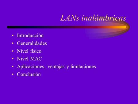 LANs inalámbricas Introducción Generalidades Nivel físico Nivel MAC Aplicaciones, ventajas y limitaciones Conclusión.