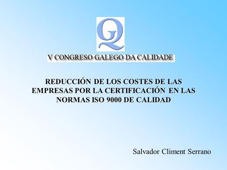 REDUCCIÓN DE LOS COSTES DE LAS EMPRESAS POR LA CERTIFICACIÓN EN LAS NORMAS ISO 9000 DE CALIDAD Salvador Climent Serrano.